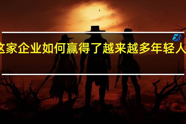 这家企业如何赢得了越来越多年轻人的青睐？