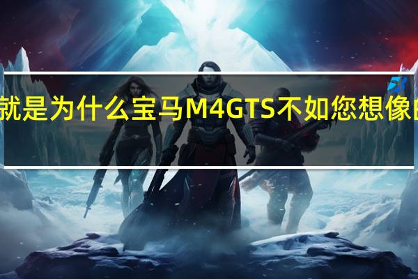 这就是为什么宝马M4GTS不如您想像的那么好