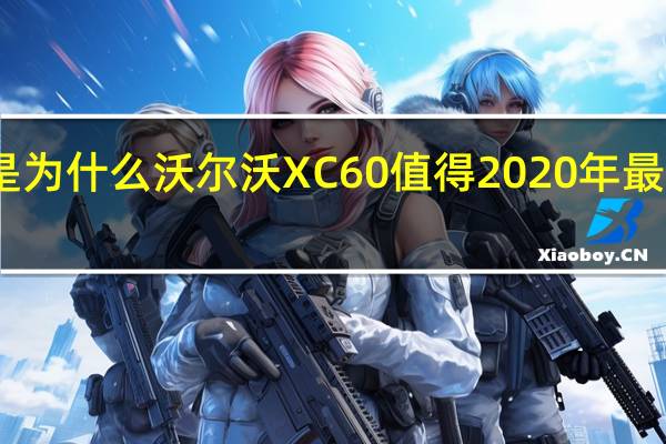 这就是为什么沃尔沃XC60值得2020年最佳大型SUV