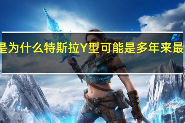 这就是为什么特斯拉Y型可能是多年来最重要的汽车