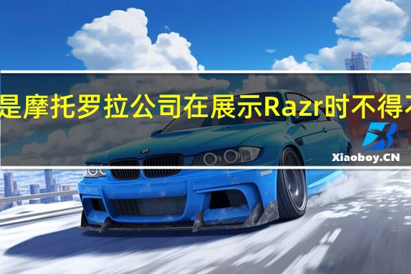 这就是摩托罗拉公司在展示Razr时不得不说的剥离