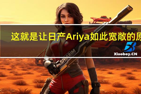 这就是让日产Ariya如此宽敞的原因