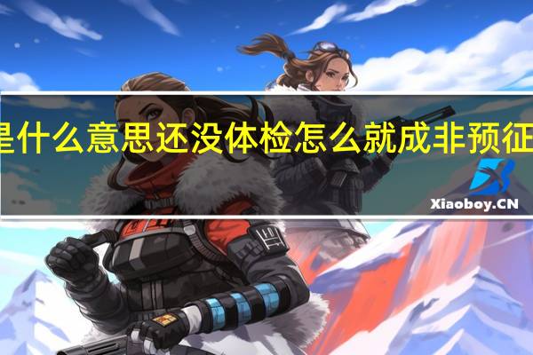 这是什么意思 还没体检怎么就成非预征对象了呢