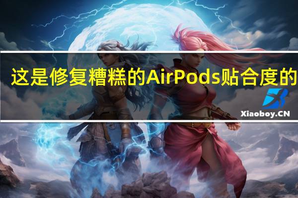 这是修复糟糕的AirPods贴合度的方法