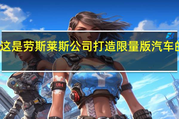 这是劳斯莱斯公司打造限量版汽车的秘诀