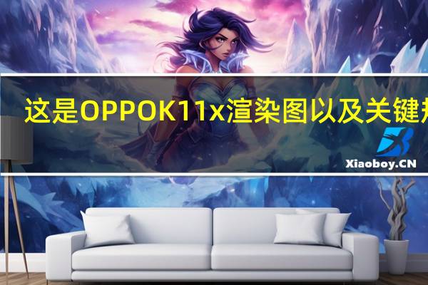 这是OPPO K11x渲染图以及关键规格
