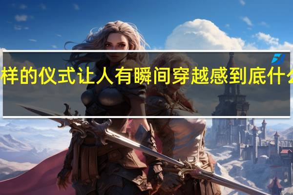 这样的仪式让人有瞬间穿越感 到底什么情况嘞