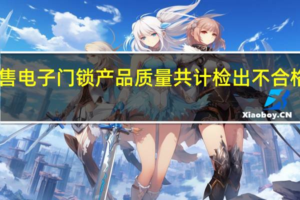 这次网售电子门锁产品质量共计检出不合格产品18批次