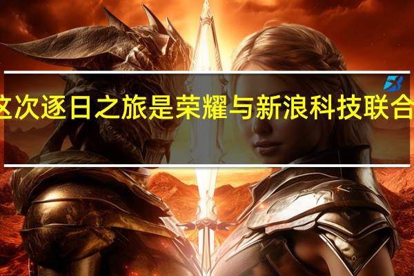 这次逐日之旅是荣耀与新浪科技联合举办的