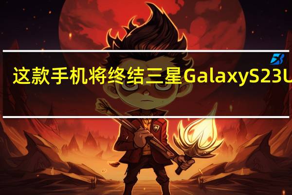 这款手机将终结三星GalaxyS23Ultra