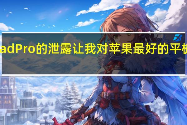 这款新 iPad Pro 的泄露让我对苹果最好的平板电脑更加兴奋