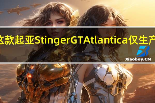 这款起亚StingerGTAtlantica仅生产500辆