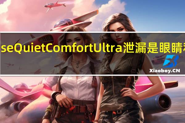 这款Bose QuietComfort Ultra泄漏是眼睛和耳朵的音乐