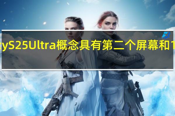 这款Galaxy S25 Ultra概念具有第二个屏幕和150倍摄像头变焦