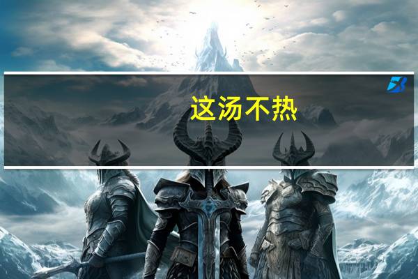 这汤不热（汤不热）