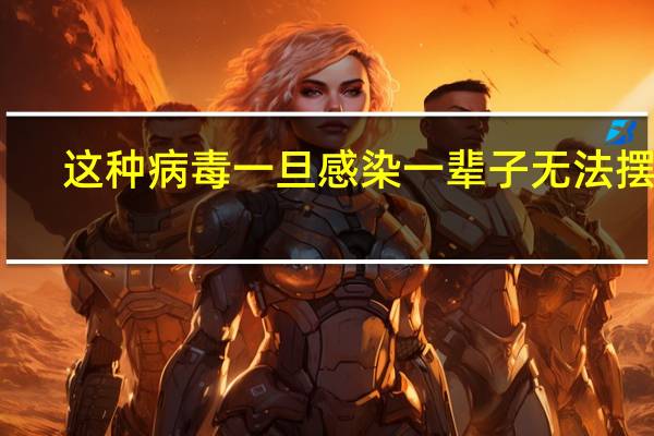 这种病毒一旦感染 一辈子无法摆脱:1个方法提前预防