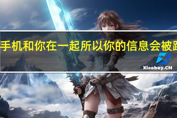 这部手机和你在一起 所以你的信息会被跟踪和分享