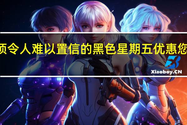 这里有33项令人难以置信的黑色星期五优惠您现在就可以利用
