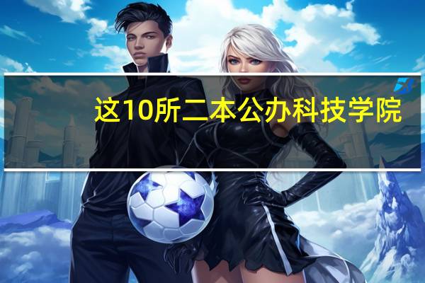这10所二本公办科技学院，个个不简单！其中6所都有硕士点！