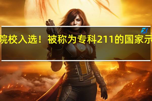 这4所3+证书院校入选！被称为专科211的国家示范性高等职业院校！