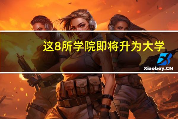 这8所学院即将升为大学,河南占了4所,大学和院校有什么区别