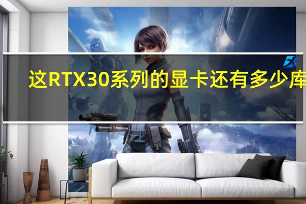 这RTX30系列的显卡还有多少库存