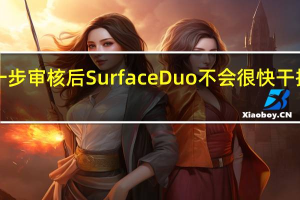 进一步审核后 SurfaceDuo不会很快干掉iPhone