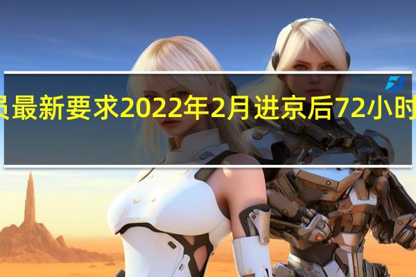 进京人员最新要求2022年2月 进京后72小时核酸必须做吗