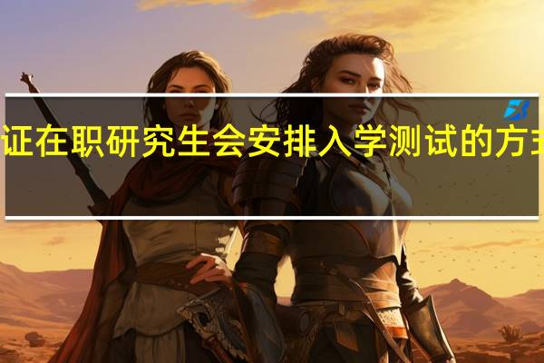 进修双证在职研究生会安排入学测试的方式进行录取吗