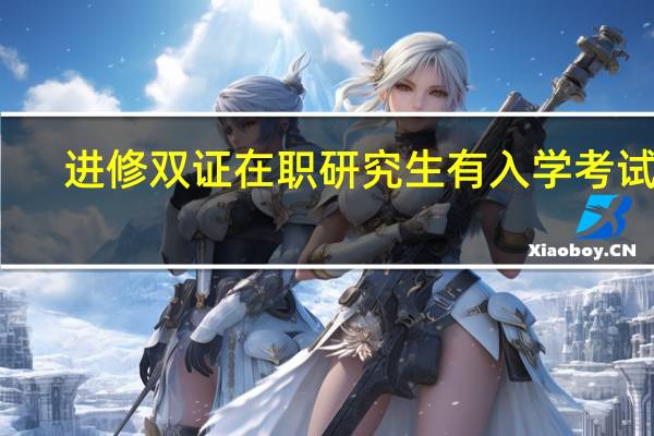进修双证在职研究生有入学考试吗