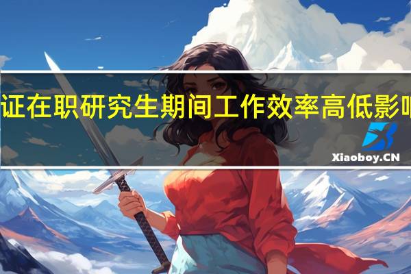 进修双证在职研究生期间工作效率高低影响读研效果吗