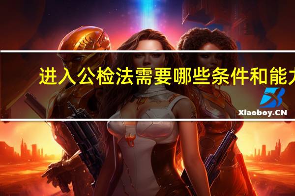 进入公检法需要哪些条件和能力