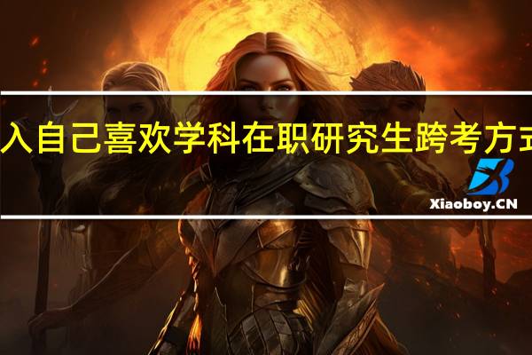 进入自己喜欢学科在职研究生跨考方式怎么样