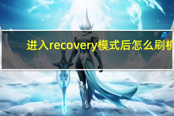 进入recovery模式后怎么刷机(进入recovery模式)