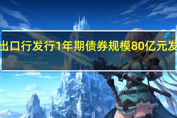 进出口行发行1年期债券规模80亿元发行利率2.1172%预期2.2000%投标倍数4.09倍边际倍数16.67倍