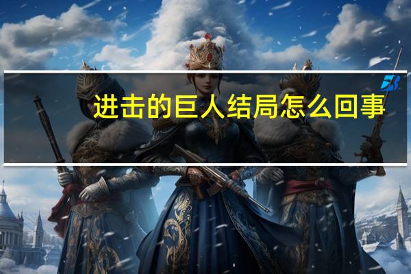 进击的巨人结局怎么回事（进击的巨人结局是什么）