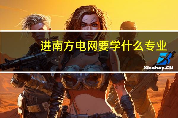 进南方电网要学什么专业