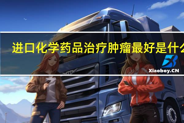 进口化学药品治疗肿瘤最好是什么药
