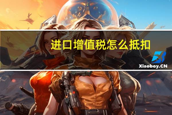 进口增值税怎么抵扣