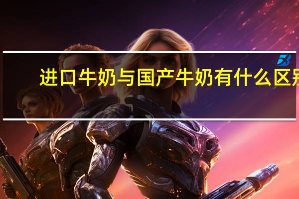进口牛奶与国产牛奶有什么区别