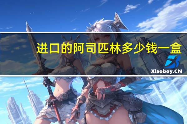 进口的阿司匹林多少钱一盒（阿司匹林多少钱一盒）