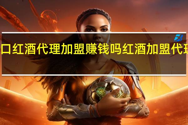 进口红酒代理加盟赚钱吗 红酒加盟代理哪个好