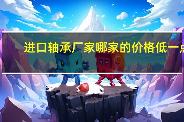 进口轴承厂家哪家的价格低一点