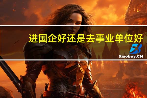 进国企好还是去事业单位好