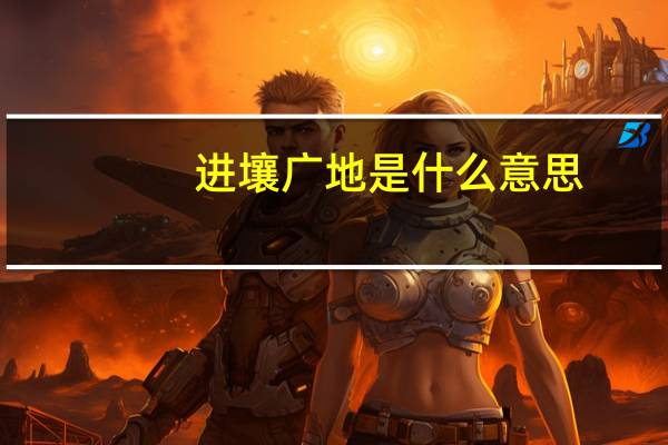 进壤广地是什么意思