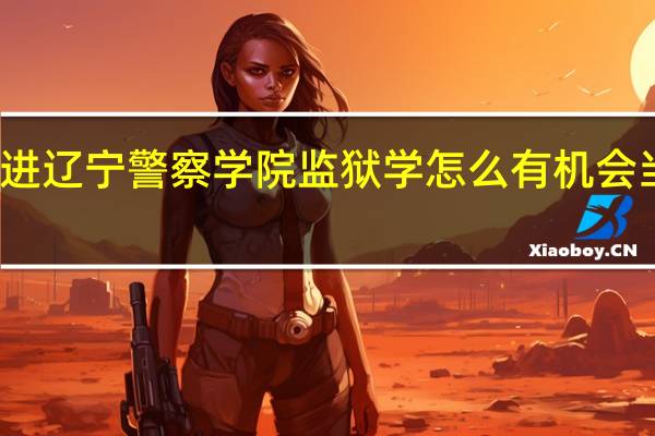 进辽宁警察学院监狱学怎么有机会当特警