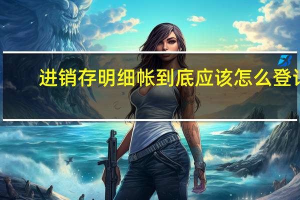 进销存明细帐到底应该怎么登记