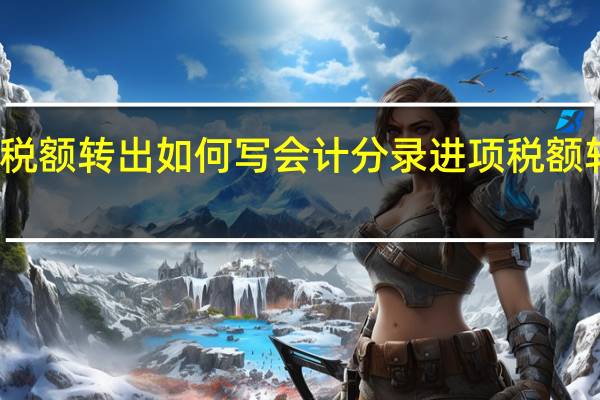 进项税额转出如何写会计分录 进项税额转出的情形