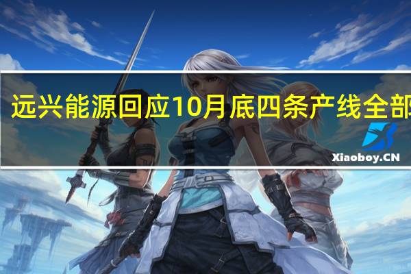远兴能源回应10月底四条产线全部投产