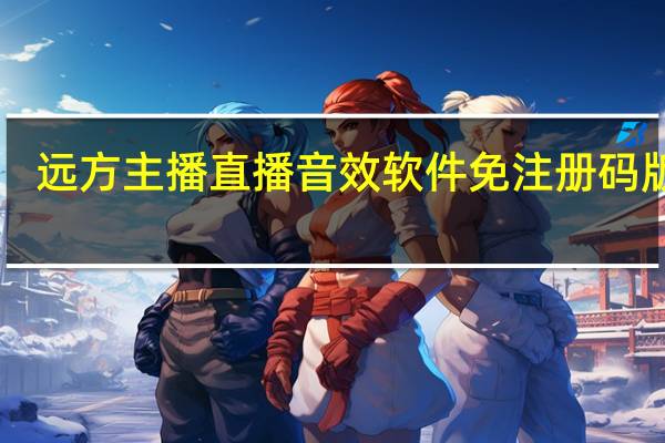 远方主播直播音效软件免注册码版 V4.1 绿色免费版（远方主播直播音效软件免注册码版 V4.1 绿色免费版功能简介）